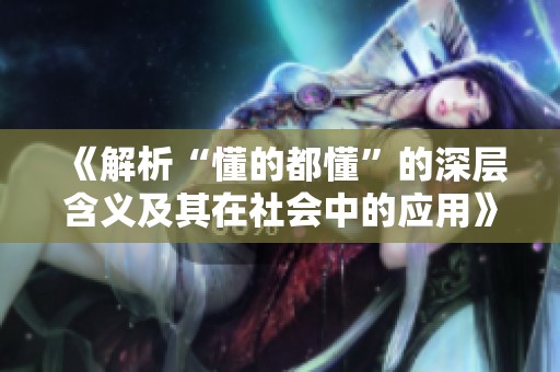 《解析“懂的都懂”的深层含义及其在社会中的应用》