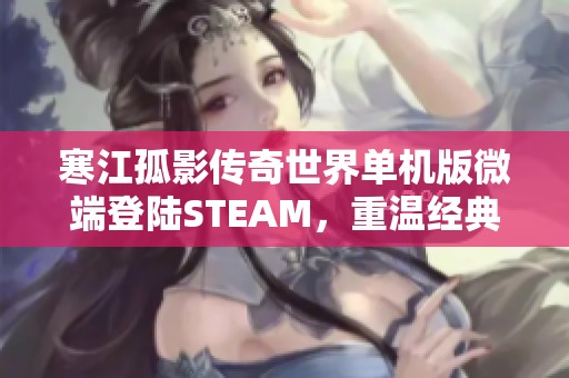 寒江孤影传奇世界单机版微端登陆STEAM，重温经典游戏乐趣