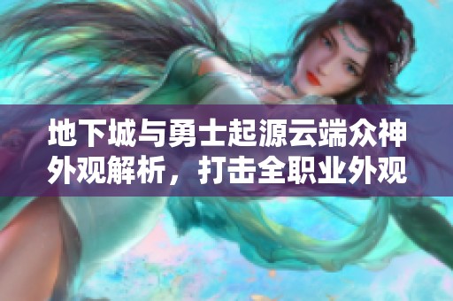 地下城与勇士起源云端众神外观解析，打击全职业外观魅力展现