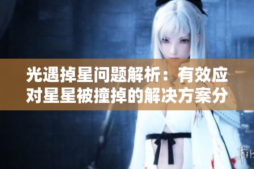 光遇掉星问题解析：有效应对星星被撞掉的解决方案分享