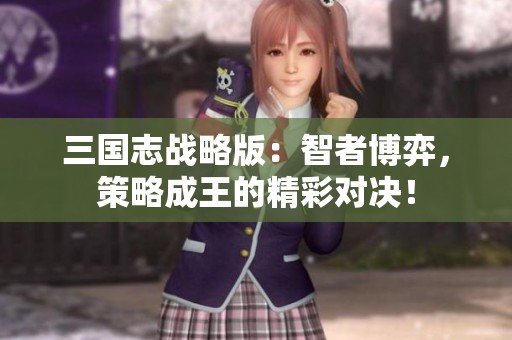 三国志战略版：智者博弈，策略成王的精彩对决！