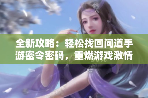 全新攻略：轻松找回问道手游密令密码，重燃游戏激情与乐趣