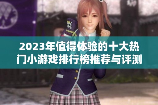 2023年值得体验的十大热门小游戏排行榜推荐与评测