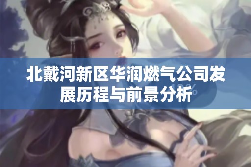 北戴河新区华润燃气公司发展历程与前景分析