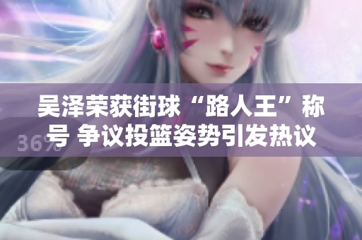 吴泽荣获街球“路人王”称号 争议投篮姿势引发热议
