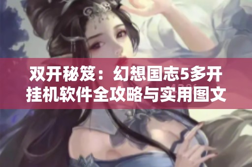 双开秘笈：幻想国志5多开挂机软件全攻略与实用图文教程