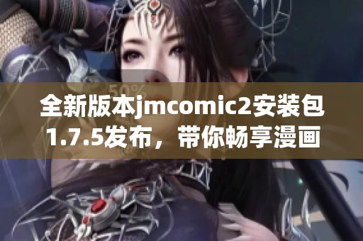 全新版本jmcomic2安装包1.7.5发布，带你畅享漫画世界