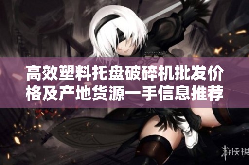 高效塑料托盘破碎机批发价格及产地货源一手信息推荐