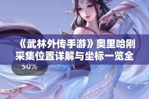 《武林外传手游》奥里哈刚采集位置详解与坐标一览全攻略