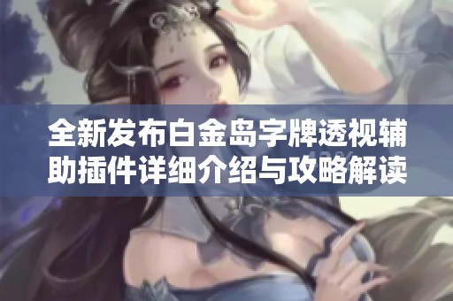 全新发布白金岛字牌透视辅助插件详细介绍与攻略解读
