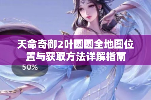 天命奇御2叶圆圆全地图位置与获取方法详解指南