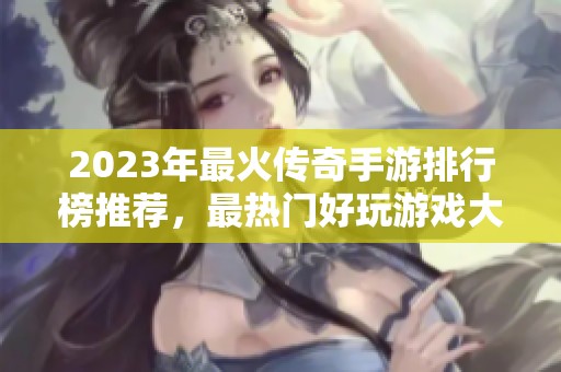 2023年最火传奇手游排行榜推荐，最热门好玩游戏大盘点