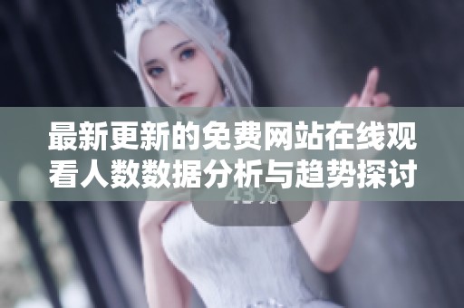 最新更新的免费网站在线观看人数数据分析与趋势探讨