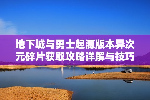地下城与勇士起源版本异次元碎片获取攻略详解与技巧大全