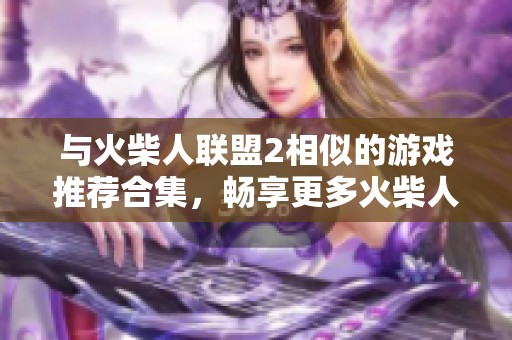 与火柴人联盟2相似的游戏推荐合集，畅享更多火柴人冒险乐趣