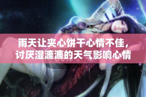 雨天让夹心饼干心情不佳，讨厌湿漉漉的天气影响心情