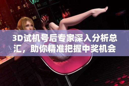 3D试机号后专家深入分析总汇，助你精准把握中奖机会