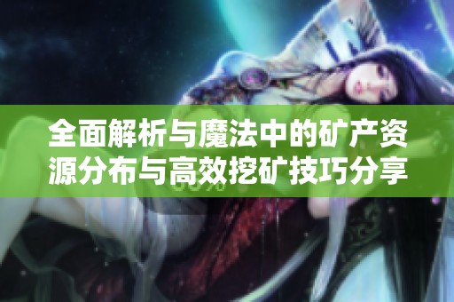 全面解析与魔法中的矿产资源分布与高效挖矿技巧分享