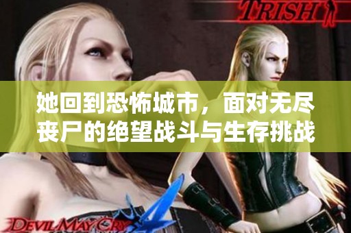 她回到恐怖城市，面对无尽丧尸的绝望战斗与生存挑战