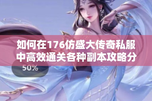 如何在176仿盛大传奇私服中高效通关各种副本攻略分享