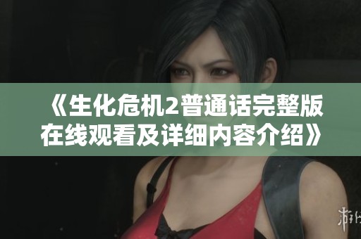 《生化危机2普通话完整版在线观看及详细内容介绍》