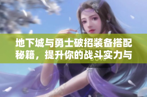 地下城与勇士破招装备搭配秘籍，提升你的战斗实力与游戏体验