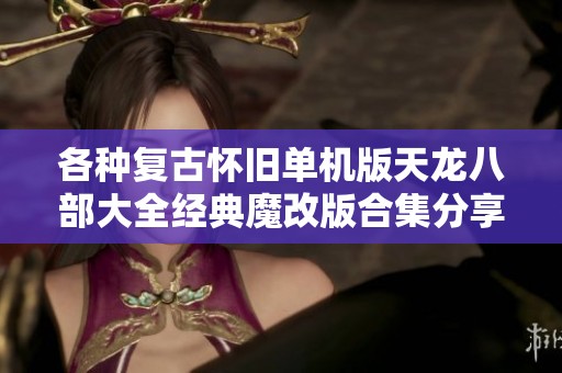 各种复古怀旧单机版天龙八部大全经典魔改版合集分享