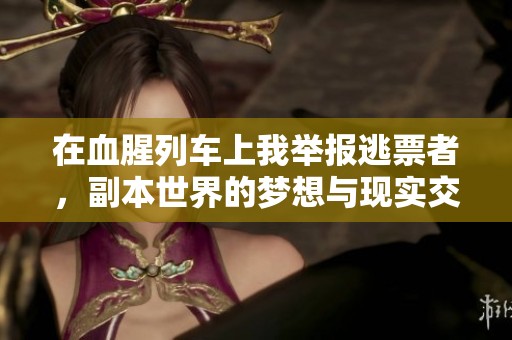 在血腥列车上我举报逃票者，副本世界的梦想与现实交织