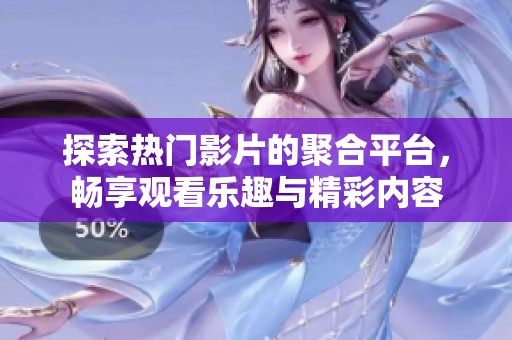 探索热门影片的聚合平台，畅享观看乐趣与精彩内容