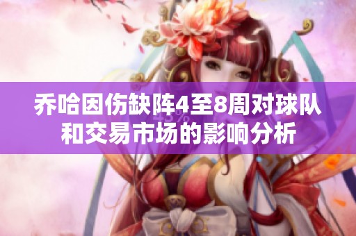 乔哈因伤缺阵4至8周对球队和交易市场的影响分析