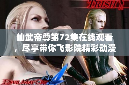 仙武帝尊第72集在线观看，尽享带你飞影院精彩动漫体验