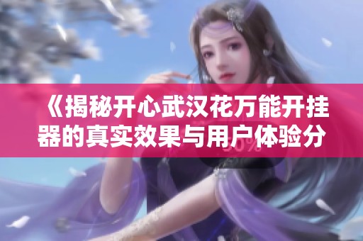 《揭秘开心武汉花万能开挂器的真实效果与用户体验分享》