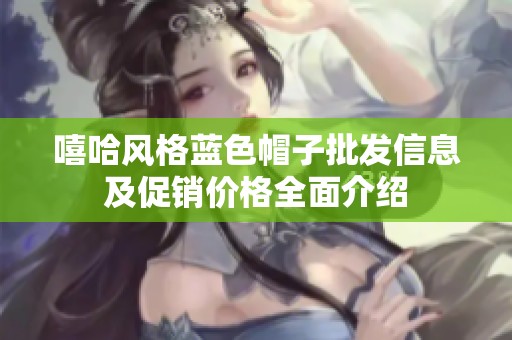 嘻哈风格蓝色帽子批发信息及促销价格全面介绍