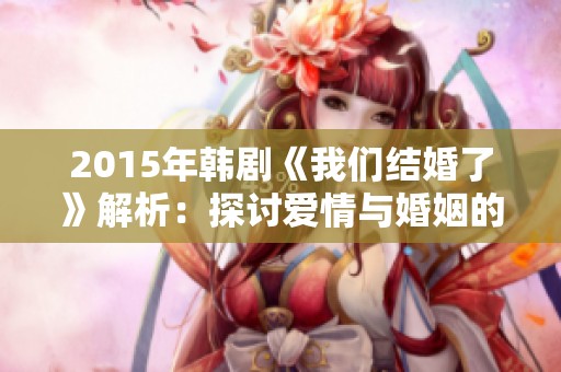 2015年韩剧《我们结婚了》解析：探讨爱情与婚姻的真实面貌