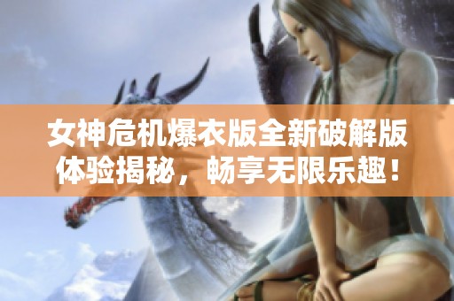 女神危机爆衣版全新破解版体验揭秘，畅享无限乐趣！