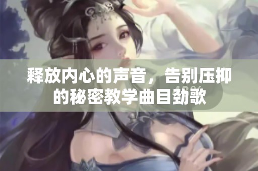释放内心的声音，告别压抑的秘密教学曲目劲歌