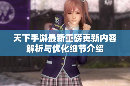 天下手游最新重磅更新内容解析与优化细节介绍
