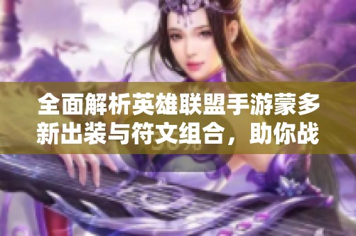 全面解析英雄联盟手游蒙多新出装与符文组合，助你战力飞升