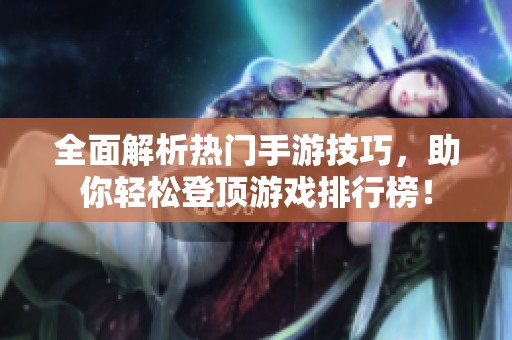 全面解析热门手游技巧，助你轻松登顶游戏排行榜！