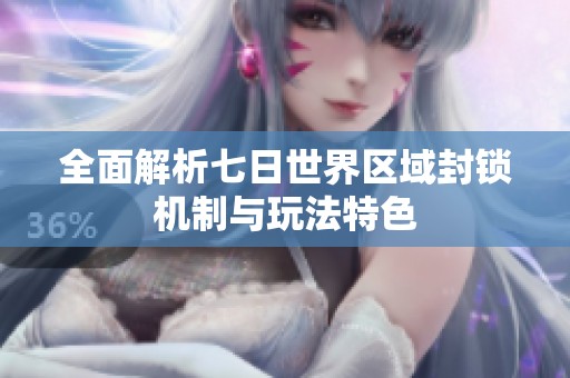 全面解析七日世界区域封锁机制与玩法特色