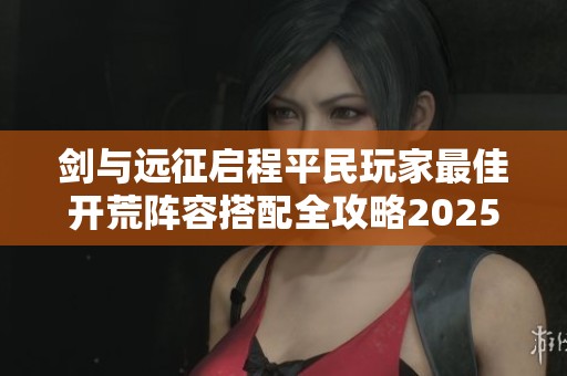 剑与远征启程平民玩家最佳开荒阵容搭配全攻略2025