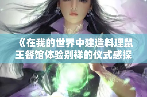 《在我的世界中建造料理鼠王餐馆体验别样的仪式感探险》