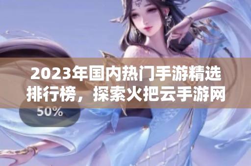 2023年国内热门手游精选排行榜，探索火把云手游网最新游戏推荐