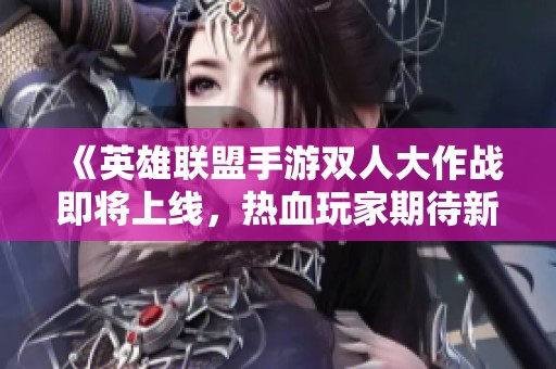 《英雄联盟手游双人大作战即将上线，热血玩家期待新挑战》