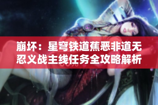 崩坏：星穹铁道蕉恶非道无忍义战主线任务全攻略解析