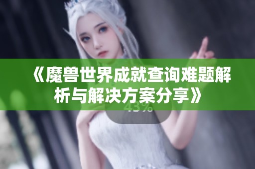 《魔兽世界成就查询难题解析与解决方案分享》