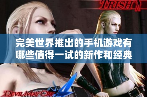 完美世界推出的手机游戏有哪些值得一试的新作和经典之作