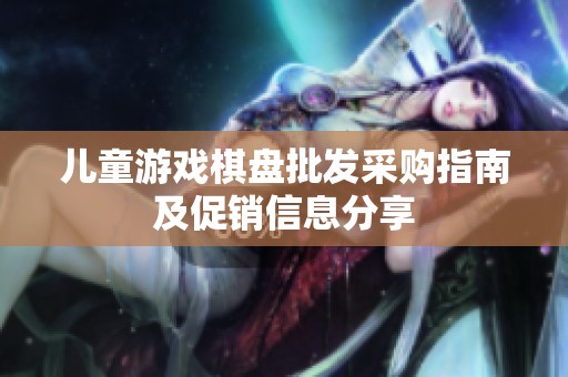 儿童游戏棋盘批发采购指南及促销信息分享