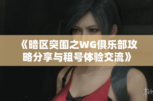 《暗区突围之WG俱乐部攻略分享与租号体验交流》