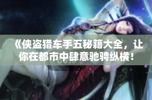 《侠盗猎车手五秘籍大全，让你在都市中肆意驰骋纵横！》